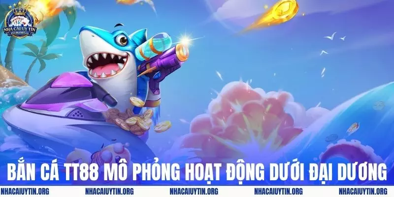 Bắn cá TT88 mô phỏng hoạt động dưới lòng đại dương